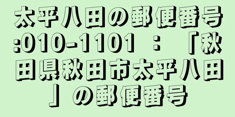 太平八田の郵便番号:010-1101 ： 「秋田県秋田市太平八田」の郵便番号