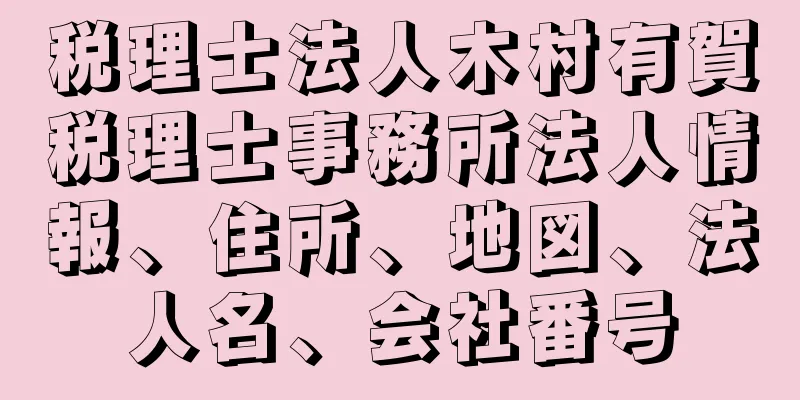 税理士法人木村有賀税理士事務所法人情報、住所、地図、法人名、会社番号