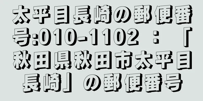 太平目長崎の郵便番号:010-1102 ： 「秋田県秋田市太平目長崎」の郵便番号