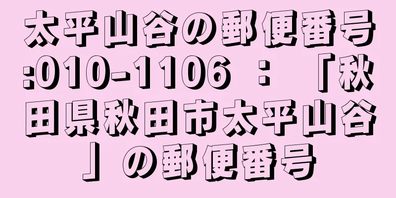 太平山谷の郵便番号:010-1106 ： 「秋田県秋田市太平山谷」の郵便番号