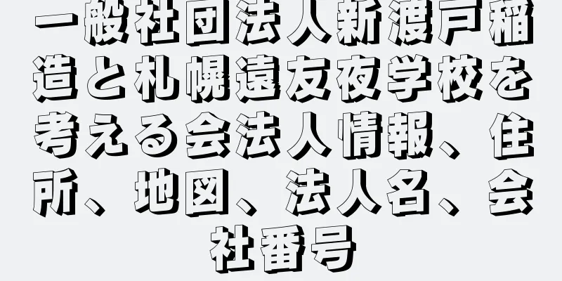 一般社団法人新渡戸稲造と札幌遠友夜学校を考える会法人情報、住所、地図、法人名、会社番号