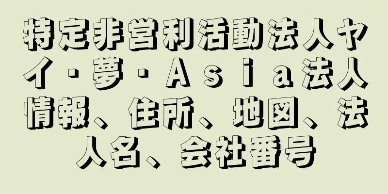 特定非営利活動法人ヤイ・夢・Ａｓｉａ法人情報、住所、地図、法人名、会社番号