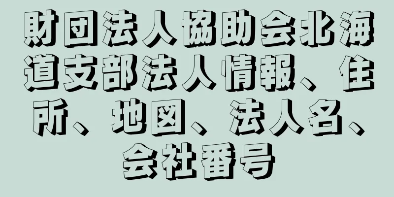 財団法人協助会北海道支部法人情報、住所、地図、法人名、会社番号