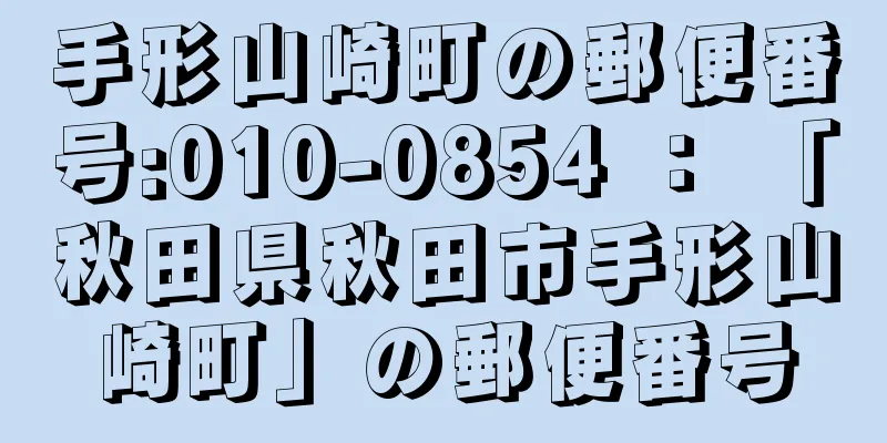 手形山崎町の郵便番号:010-0854 ： 「秋田県秋田市手形山崎町」の郵便番号