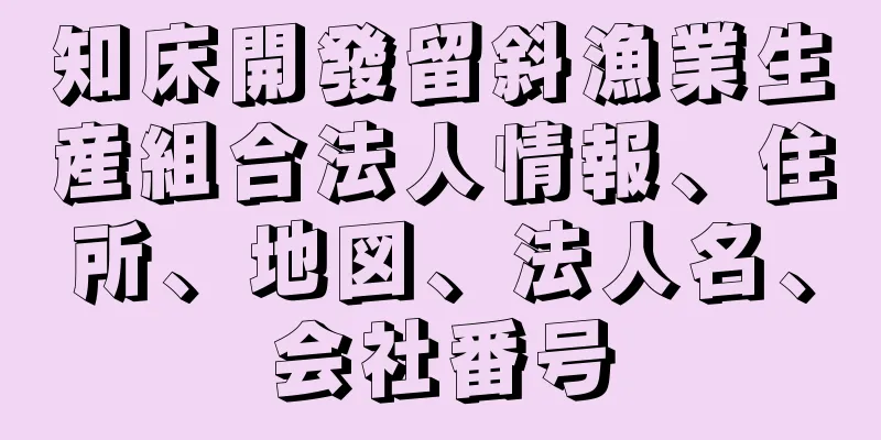 知床開發留斜漁業生産組合法人情報、住所、地図、法人名、会社番号