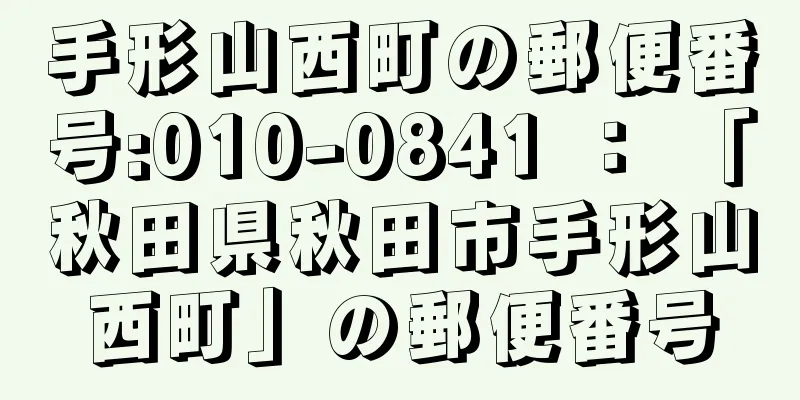 手形山西町の郵便番号:010-0841 ： 「秋田県秋田市手形山西町」の郵便番号