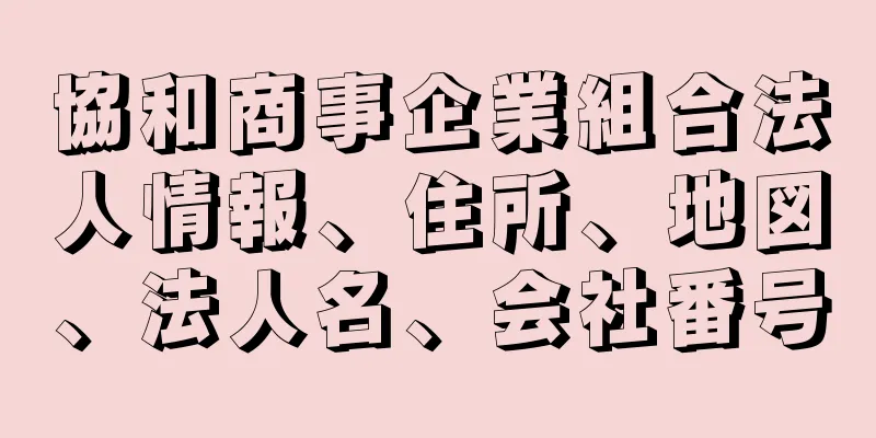 協和商事企業組合法人情報、住所、地図、法人名、会社番号