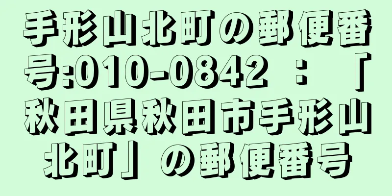 手形山北町の郵便番号:010-0842 ： 「秋田県秋田市手形山北町」の郵便番号