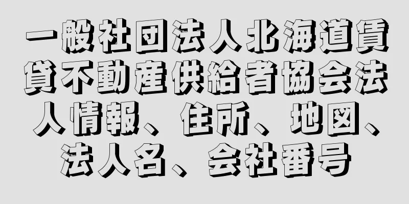 一般社団法人北海道賃貸不動産供給者協会法人情報、住所、地図、法人名、会社番号