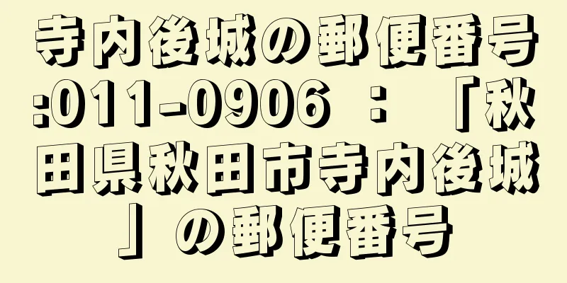 寺内後城の郵便番号:011-0906 ： 「秋田県秋田市寺内後城」の郵便番号