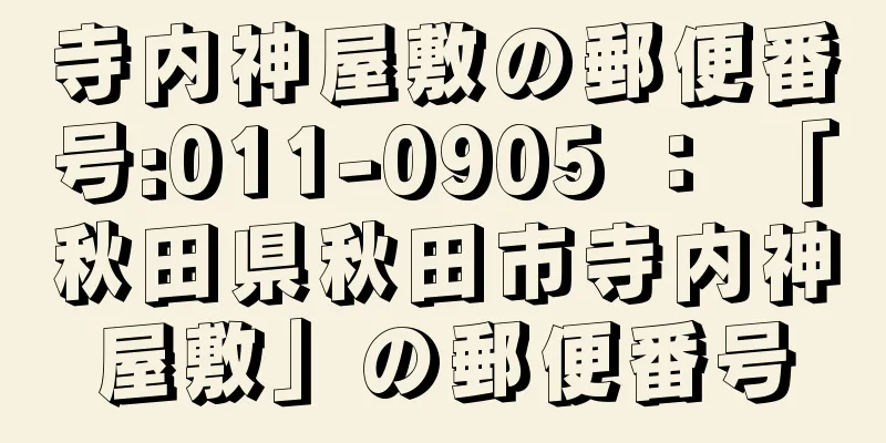 寺内神屋敷の郵便番号:011-0905 ： 「秋田県秋田市寺内神屋敷」の郵便番号