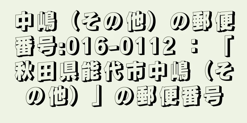 中嶋（その他）の郵便番号:016-0112 ： 「秋田県能代市中嶋（その他）」の郵便番号