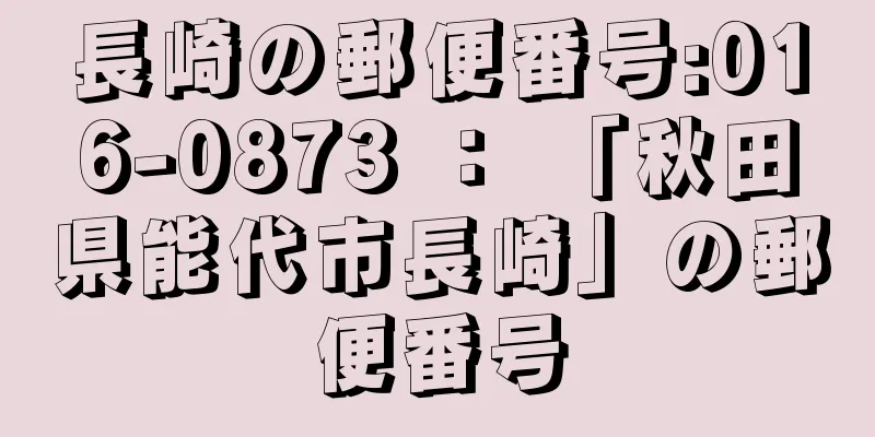 長崎の郵便番号:016-0873 ： 「秋田県能代市長崎」の郵便番号