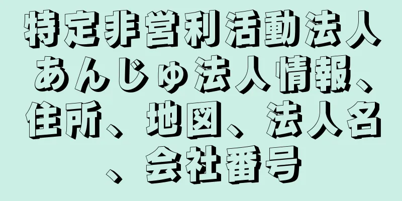 特定非営利活動法人あんじゅ法人情報、住所、地図、法人名、会社番号