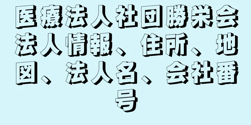 医療法人社団勝栄会法人情報、住所、地図、法人名、会社番号