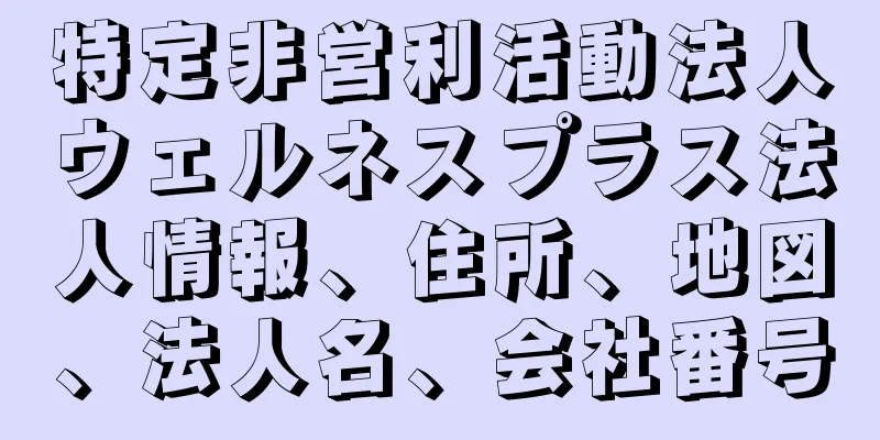 特定非営利活動法人ウェルネスプラス法人情報、住所、地図、法人名、会社番号