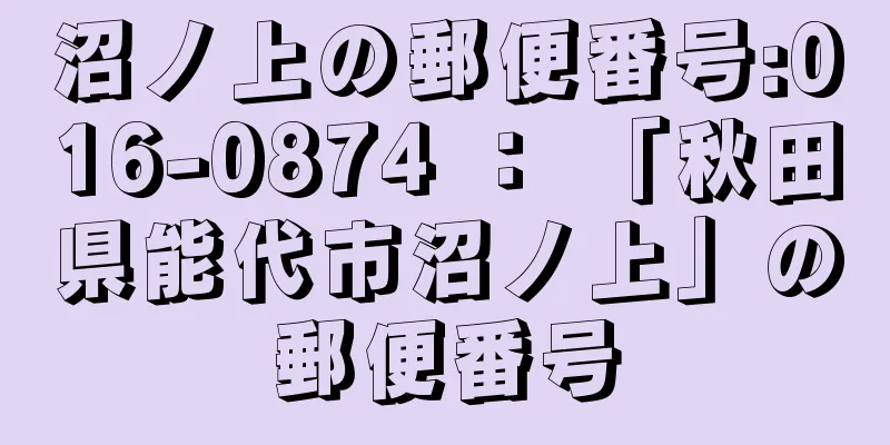 沼ノ上の郵便番号:016-0874 ： 「秋田県能代市沼ノ上」の郵便番号