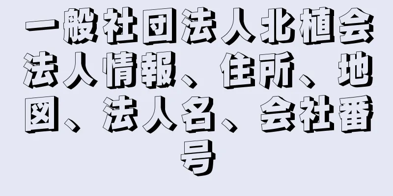 一般社団法人北植会法人情報、住所、地図、法人名、会社番号