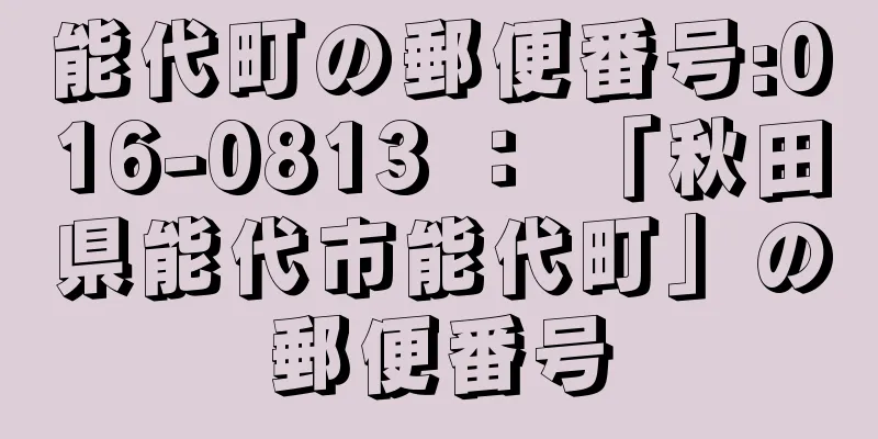 能代町の郵便番号:016-0813 ： 「秋田県能代市能代町」の郵便番号