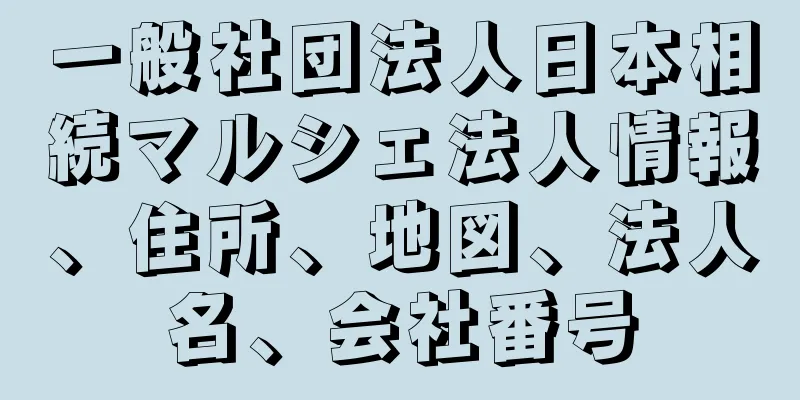 一般社団法人日本相続マルシェ法人情報、住所、地図、法人名、会社番号