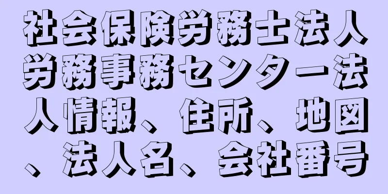 社会保険労務士法人労務事務センター法人情報、住所、地図、法人名、会社番号