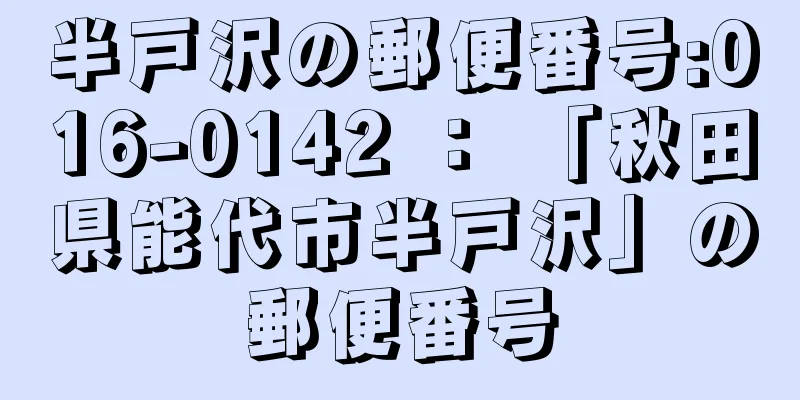 半戸沢の郵便番号:016-0142 ： 「秋田県能代市半戸沢」の郵便番号