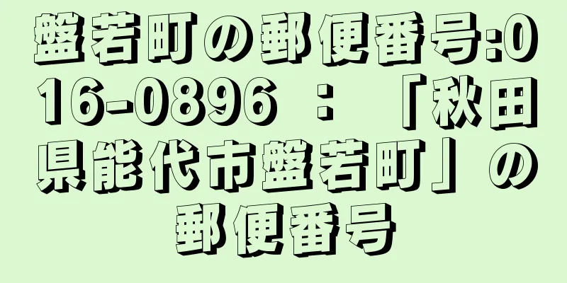 盤若町の郵便番号:016-0896 ： 「秋田県能代市盤若町」の郵便番号