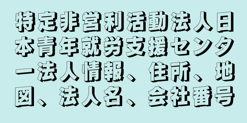 特定非営利活動法人日本青年就労支援センター法人情報、住所、地図、法人名、会社番号