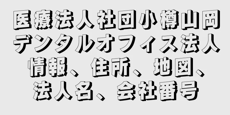 医療法人社団小樽山岡デンタルオフィス法人情報、住所、地図、法人名、会社番号