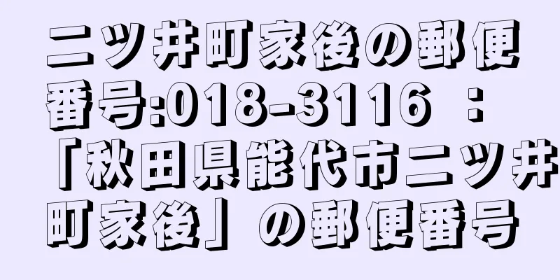 二ツ井町家後の郵便番号:018-3116 ： 「秋田県能代市二ツ井町家後」の郵便番号