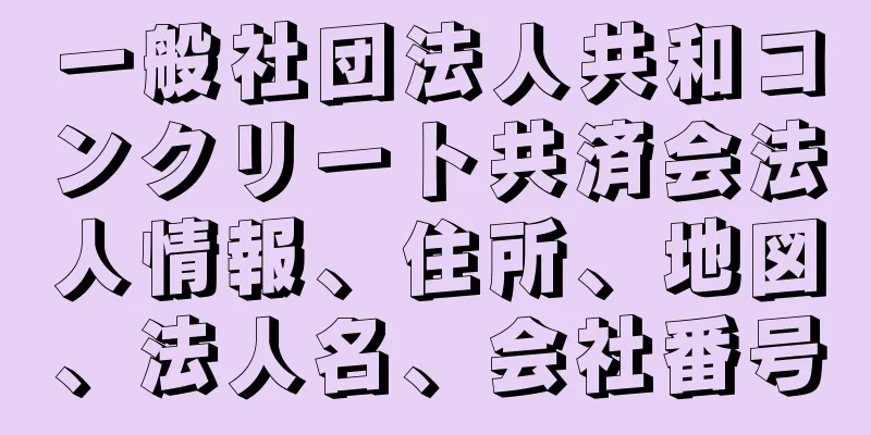 一般社団法人共和コンクリート共済会法人情報、住所、地図、法人名、会社番号