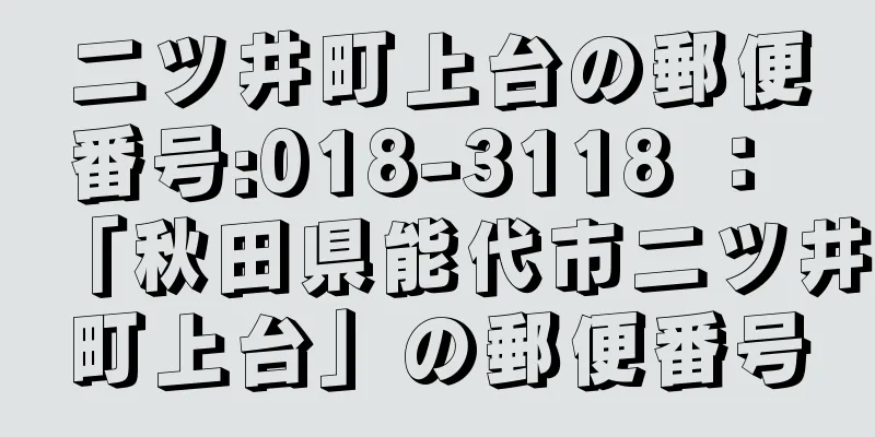 二ツ井町上台の郵便番号:018-3118 ： 「秋田県能代市二ツ井町上台」の郵便番号