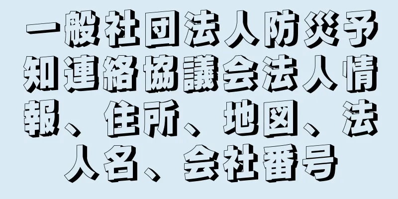 一般社団法人防災予知連絡協議会法人情報、住所、地図、法人名、会社番号