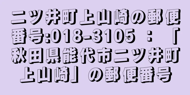 二ツ井町上山崎の郵便番号:018-3105 ： 「秋田県能代市二ツ井町上山崎」の郵便番号