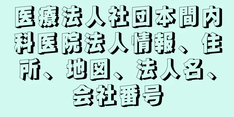 医療法人社団本間内科医院法人情報、住所、地図、法人名、会社番号