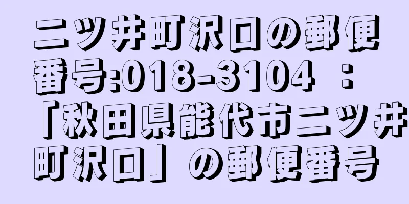 二ツ井町沢口の郵便番号:018-3104 ： 「秋田県能代市二ツ井町沢口」の郵便番号