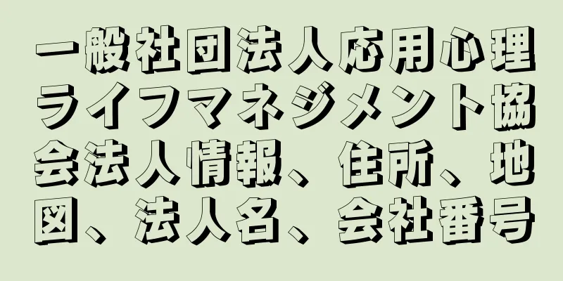 一般社団法人応用心理ライフマネジメント協会法人情報、住所、地図、法人名、会社番号