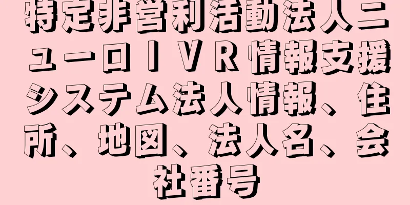 特定非営利活動法人ニューロＩＶＲ情報支援システム法人情報、住所、地図、法人名、会社番号