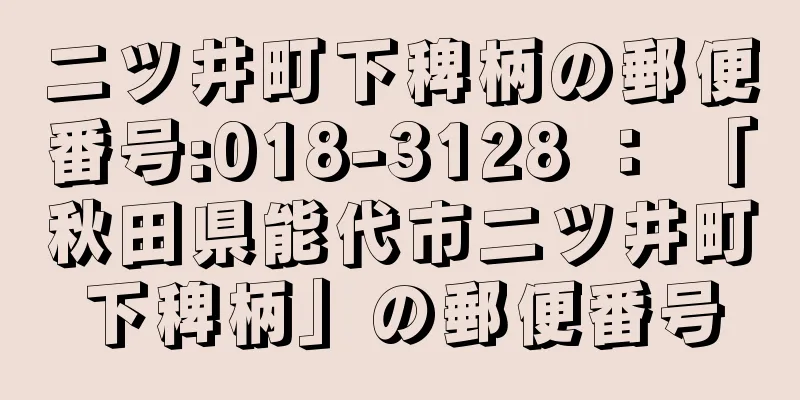 二ツ井町下稗柄の郵便番号:018-3128 ： 「秋田県能代市二ツ井町下稗柄」の郵便番号