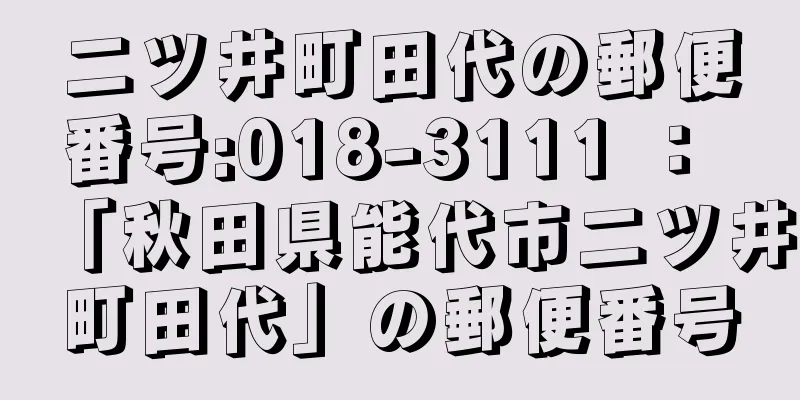 二ツ井町田代の郵便番号:018-3111 ： 「秋田県能代市二ツ井町田代」の郵便番号