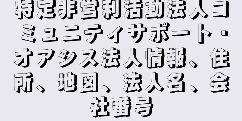 特定非営利活動法人コミュニティサポート・オアシス法人情報、住所、地図、法人名、会社番号