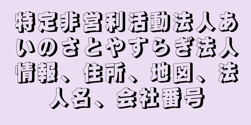 特定非営利活動法人あいのさとやすらぎ法人情報、住所、地図、法人名、会社番号