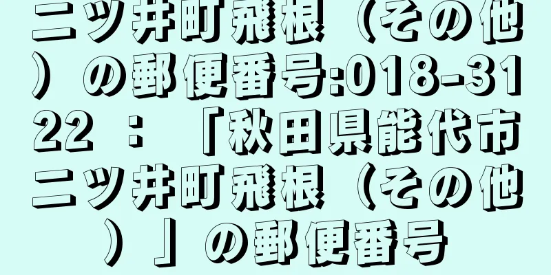 二ツ井町飛根（その他）の郵便番号:018-3122 ： 「秋田県能代市二ツ井町飛根（その他）」の郵便番号