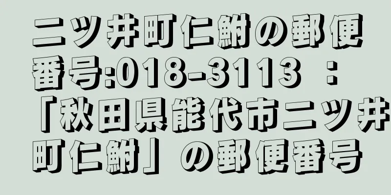 二ツ井町仁鮒の郵便番号:018-3113 ： 「秋田県能代市二ツ井町仁鮒」の郵便番号