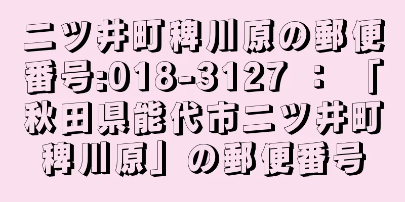 二ツ井町稗川原の郵便番号:018-3127 ： 「秋田県能代市二ツ井町稗川原」の郵便番号