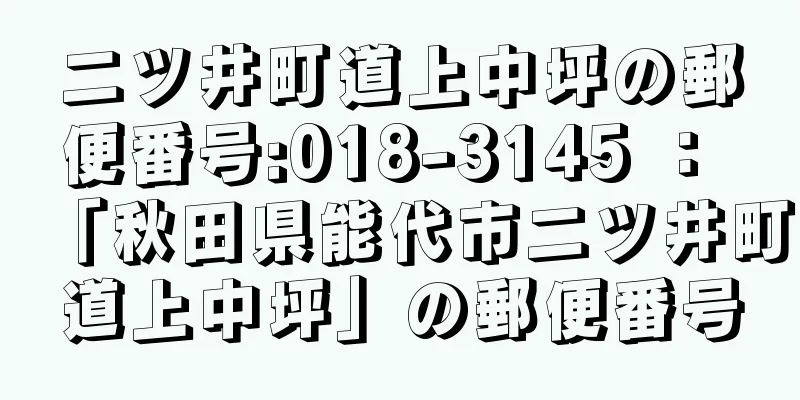 二ツ井町道上中坪の郵便番号:018-3145 ： 「秋田県能代市二ツ井町道上中坪」の郵便番号