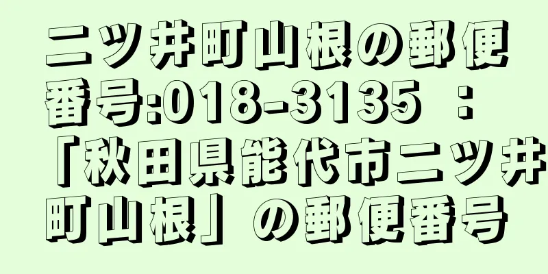 二ツ井町山根の郵便番号:018-3135 ： 「秋田県能代市二ツ井町山根」の郵便番号