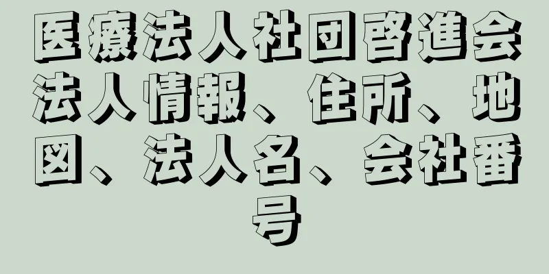 医療法人社団啓進会法人情報、住所、地図、法人名、会社番号