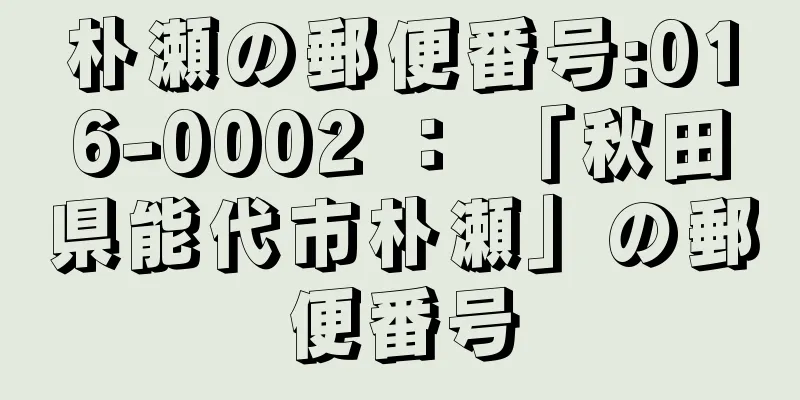 朴瀬の郵便番号:016-0002 ： 「秋田県能代市朴瀬」の郵便番号