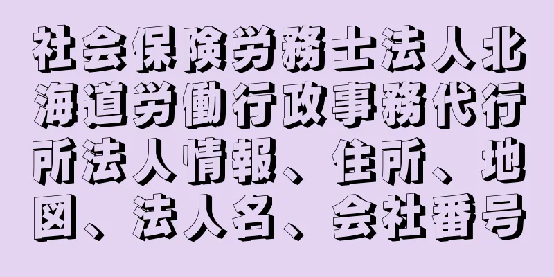 社会保険労務士法人北海道労働行政事務代行所法人情報、住所、地図、法人名、会社番号